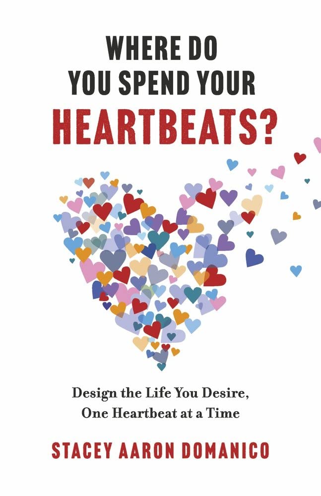 Where Do You Spend Your Heartbeats? Design the Life You Desire, One Heartbeat at a Time