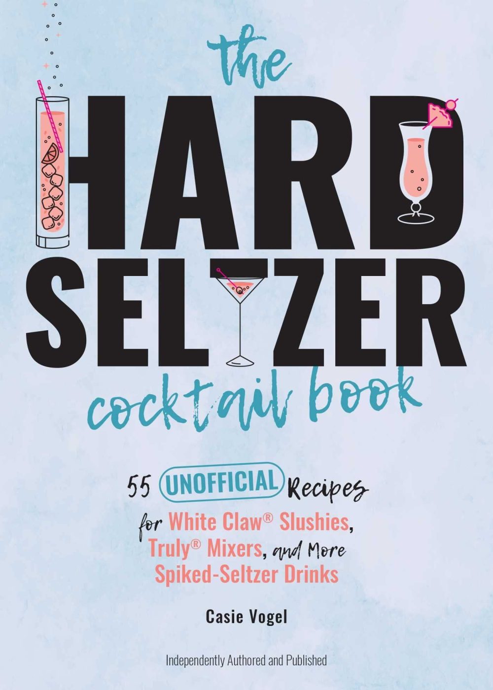The Hard Seltzer Cocktail Book: 55 Unofficial Recipes for White Claw® Slushies, Truly® Mixers, and More